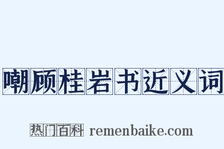 嘲顾桂岩书近义词是什么意思的图片